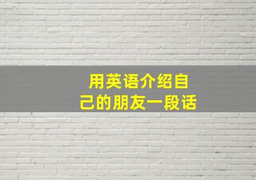 用英语介绍自己的朋友一段话