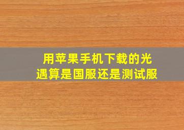 用苹果手机下载的光遇算是国服还是测试服