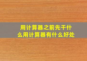 用计算器之前先干什么用计算器有什么好处