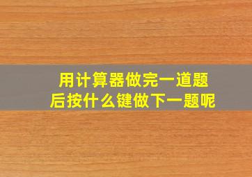 用计算器做完一道题后按什么键做下一题呢