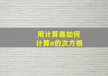 用计算器如何计算e的次方根