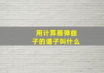 用计算器弹曲子的谱子叫什么