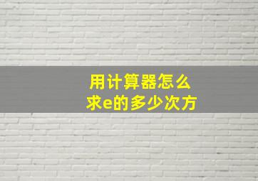 用计算器怎么求e的多少次方