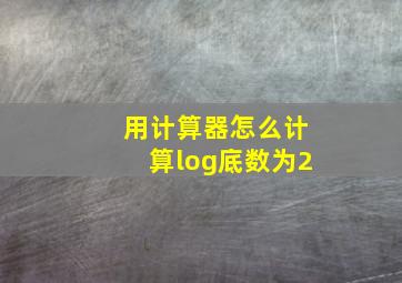 用计算器怎么计算log底数为2