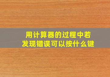 用计算器的过程中若发现错误可以按什么键