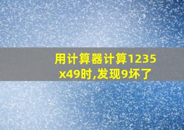 用计算器计算1235x49时,发现9坏了