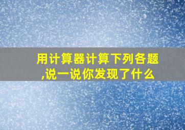 用计算器计算下列各题,说一说你发现了什么