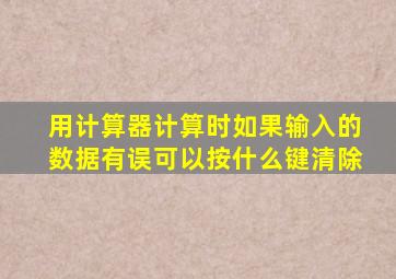 用计算器计算时如果输入的数据有误可以按什么键清除