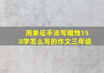 用象征手法写蜡烛150字怎么写的作文三年级