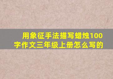 用象征手法描写蜡烛100字作文三年级上册怎么写的