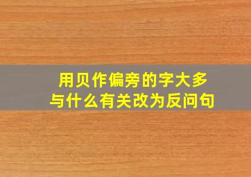 用贝作偏旁的字大多与什么有关改为反问句