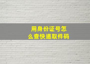 用身份证号怎么查快递取件码