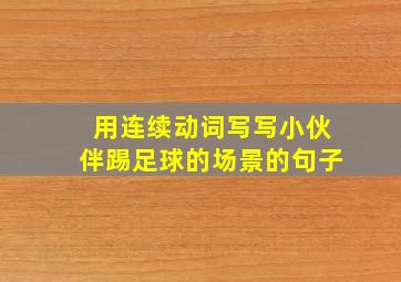 用连续动词写写小伙伴踢足球的场景的句子