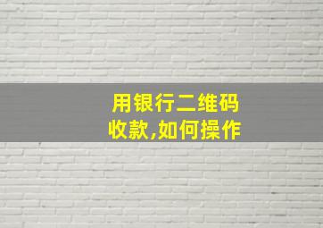 用银行二维码收款,如何操作