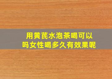 用黄芪水泡茶喝可以吗女性喝多久有效果呢