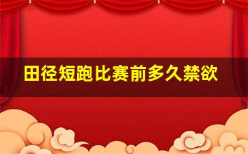 田径短跑比赛前多久禁欲