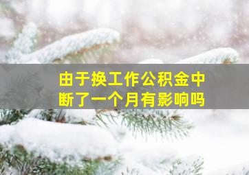 由于换工作公积金中断了一个月有影响吗