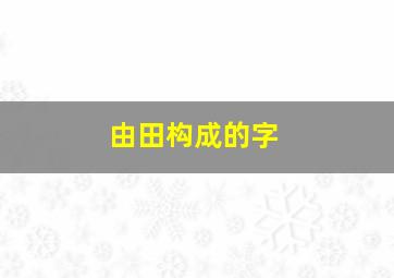 由田构成的字