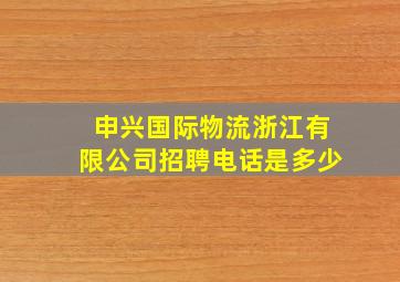 申兴国际物流浙江有限公司招聘电话是多少