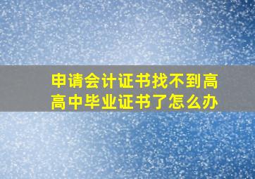 申请会计证书找不到高高中毕业证书了怎么办