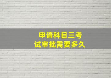 申请科目三考试审批需要多久