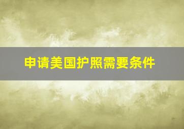 申请美国护照需要条件