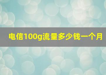 电信100g流量多少钱一个月