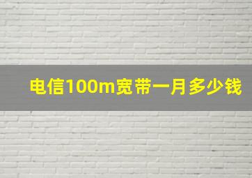 电信100m宽带一月多少钱