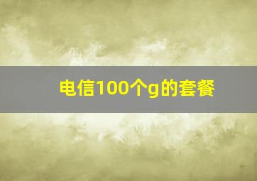 电信100个g的套餐