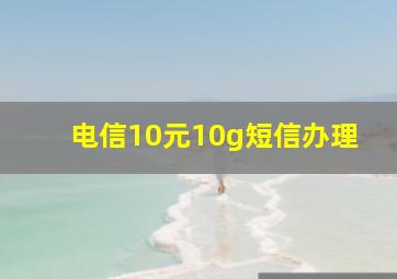 电信10元10g短信办理