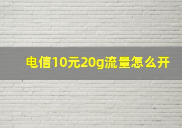 电信10元20g流量怎么开