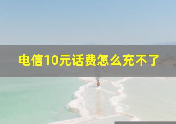 电信10元话费怎么充不了