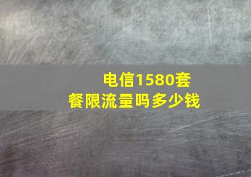 电信1580套餐限流量吗多少钱