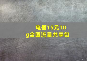 电信15元10g全国流量共享包