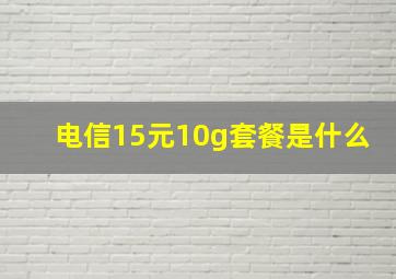 电信15元10g套餐是什么