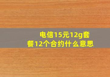 电信15元12g套餐12个合约什么意思