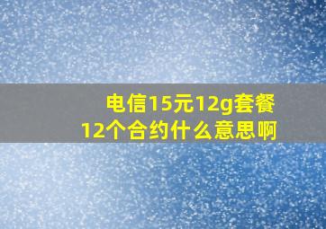 电信15元12g套餐12个合约什么意思啊