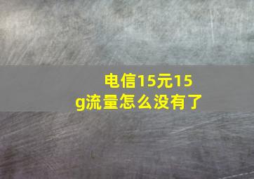 电信15元15g流量怎么没有了