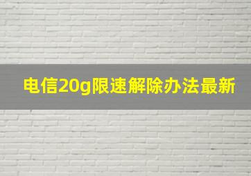 电信20g限速解除办法最新