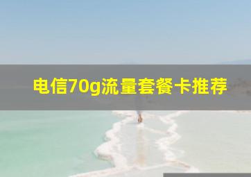 电信70g流量套餐卡推荐