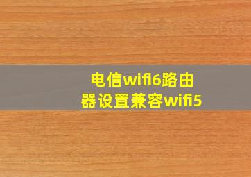 电信wifi6路由器设置兼容wifi5