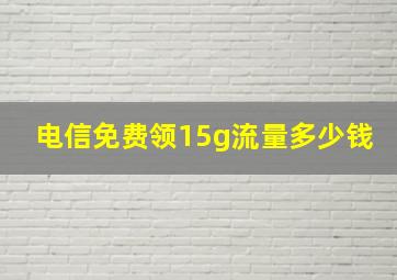 电信免费领15g流量多少钱