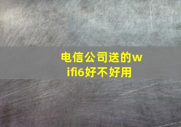 电信公司送的wifi6好不好用