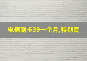 电信副卡39一个月,特别贵