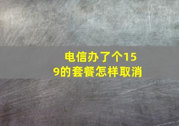 电信办了个159的套餐怎样取消