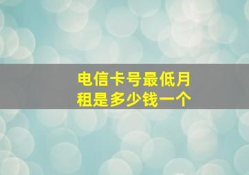 电信卡号最低月租是多少钱一个