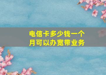 电信卡多少钱一个月可以办宽带业务