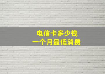 电信卡多少钱一个月最低消费