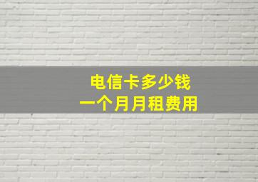 电信卡多少钱一个月月租费用