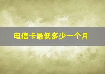 电信卡最低多少一个月